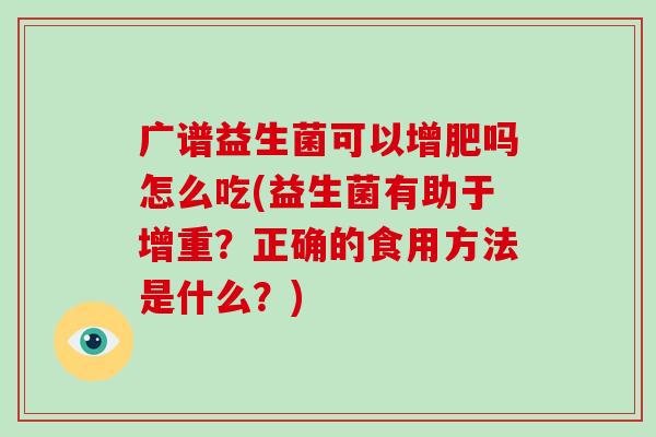 广谱益生菌可以增肥吗怎么吃(益生菌有助于增重？正确的食用方法是什么？)