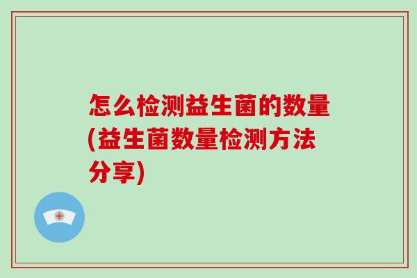 怎么检测益生菌的数量(益生菌数量检测方法分享)