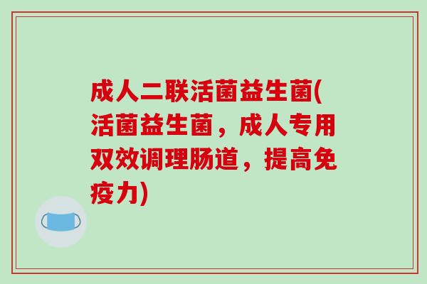 成人二联活菌益生菌(活菌益生菌，成人专用双效调理肠道，提高免疫力)