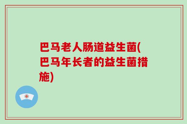 巴马老人肠道益生菌(巴马年长者的益生菌措施)