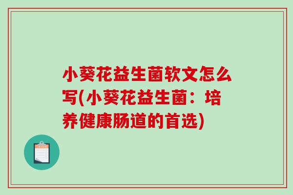 小葵花益生菌软文怎么写(小葵花益生菌：培养健康肠道的首选)