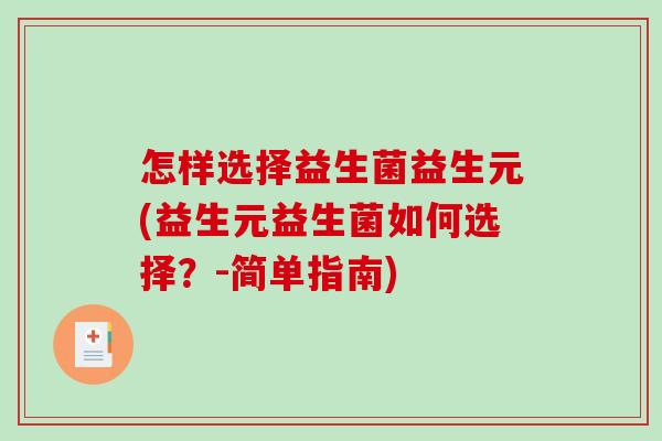 怎样选择益生菌益生元(益生元益生菌如何选择？-简单指南)