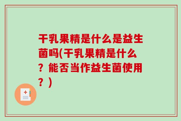 干乳果精是什么是益生菌吗(干乳果精是什么？能否当作益生菌使用？)