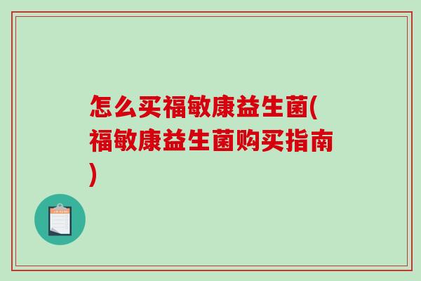 怎么买福敏康益生菌(福敏康益生菌购买指南)