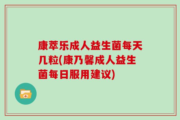 康萃乐成人益生菌每天几粒(康乃馨成人益生菌每日服用建议)