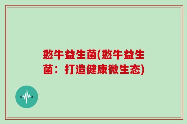 憨牛益生菌(憨牛益生菌：打造健康微生态)