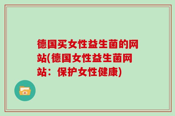 德国买女性益生菌的网站(德国女性益生菌网站：保护女性健康)
