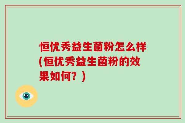 恒优秀益生菌粉怎么样(恒优秀益生菌粉的效果如何？)