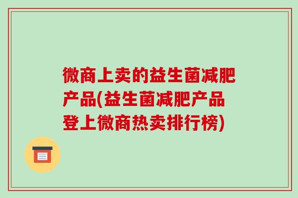 微商上卖的益生菌减肥产品(益生菌减肥产品登上微商热卖排行榜)