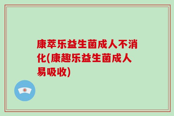 康萃乐益生菌成人不消化(康趣乐益生菌成人易吸收)