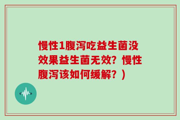 慢性1腹泻吃益生菌没效果益生菌无效？慢性腹泻该如何缓解？)