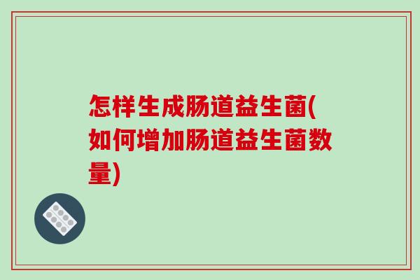怎样生成肠道益生菌(如何增加肠道益生菌数量) 怎样生成肠道益生菌(如何增加肠道益生菌数量)