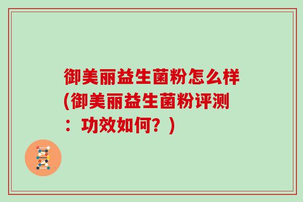 御美丽益生菌粉怎么样(御美丽益生菌粉评测：功效如何？)