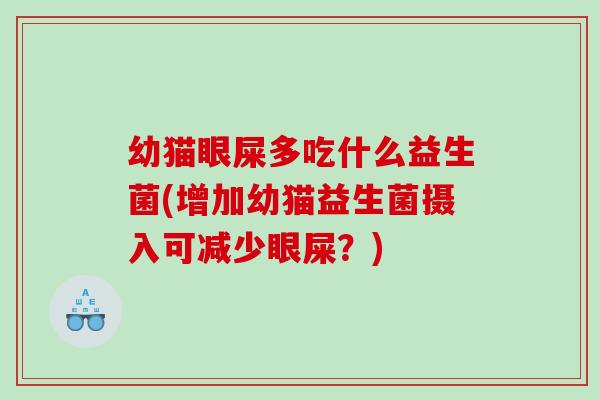 幼猫眼屎多吃什么益生菌(增加幼猫益生菌摄入可减少眼屎？)