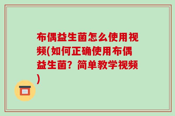 布偶益生菌怎么使用视频(如何正确使用布偶益生菌？简单教学视频)