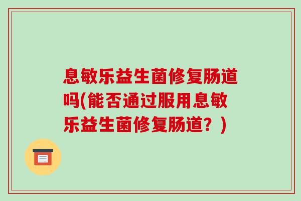 息敏乐益生菌修复肠道吗(能否通过服用息敏乐益生菌修复肠道？)