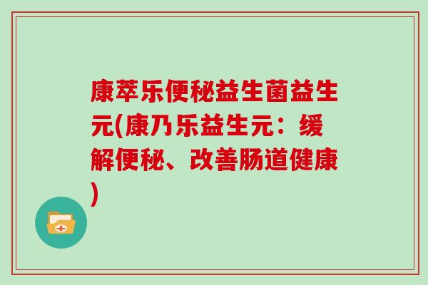 康萃乐便秘益生菌益生元(康乃乐益生元：缓解便秘、改善肠道健康)
