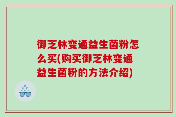 御芝林变通益生菌粉怎么买(购买御芝林变通益生菌粉的方法介绍)
