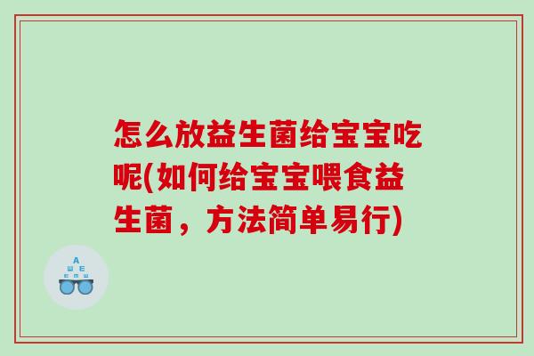 怎么放益生菌给宝宝吃呢(如何给宝宝喂食益生菌，方法简单易行)