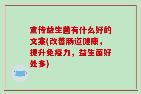 宣传益生菌有什么好的文案(改善肠道健康，提升力，益生菌好处多)