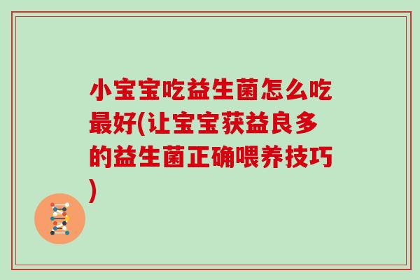 小宝宝吃益生菌怎么吃最好(让宝宝获益良多的益生菌正确喂养技巧)