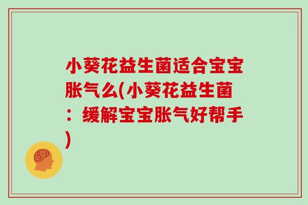 小葵花益生菌适合宝宝胀气么(小葵花益生菌：缓解宝宝胀气好帮手)
