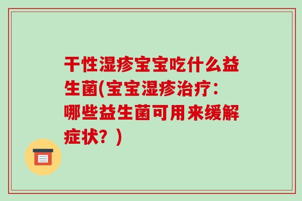 干性湿疹宝宝吃什么益生菌(宝宝湿疹治疗：哪些益生菌可用来缓解症状？)