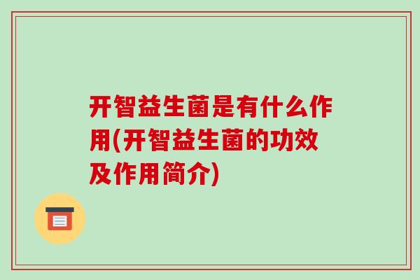 开智益生菌是有什么作用(开智益生菌的功效及作用简介)