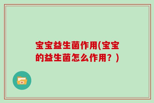 宝宝益生菌作用(宝宝的益生菌怎么作用？)