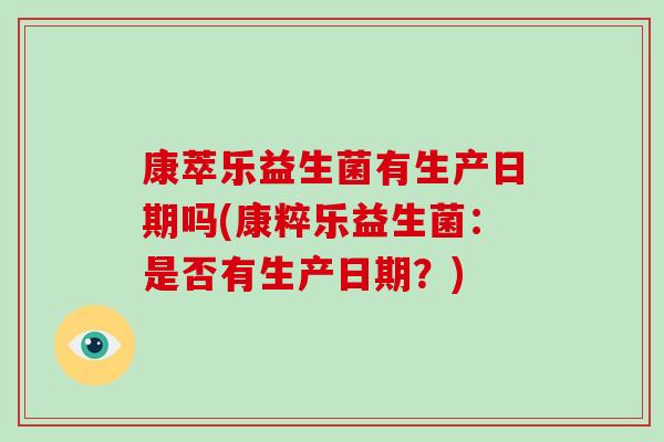康萃乐益生菌有生产日期吗(康粹乐益生菌：是否有生产日期？)