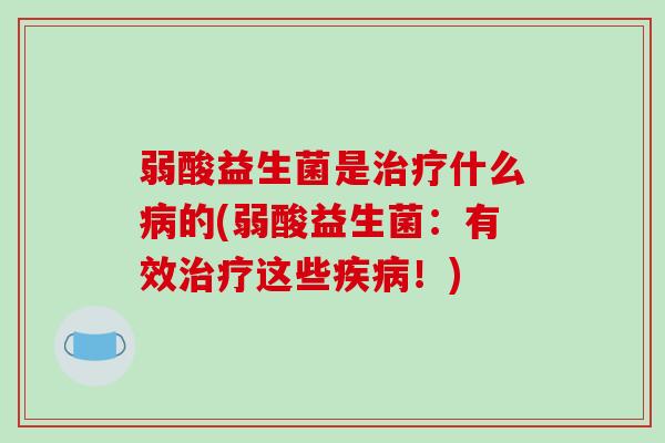 弱酸益生菌是治疗什么病的(弱酸益生菌：有效治疗这些疾病！)