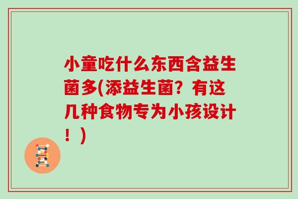 小童吃什么东西含益生菌多(添益生菌？有这几种食物专为小孩设计！)