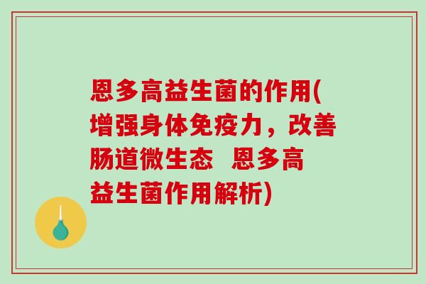 恩多高益生菌的作用(增强身体免疫力，改善肠道微生态  恩多高益生菌作用解析)