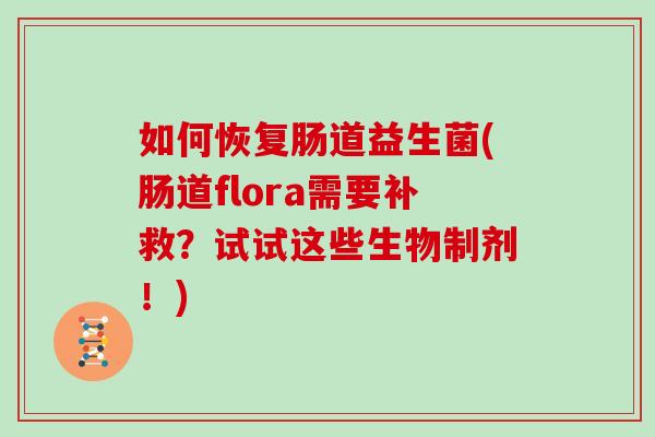 如何恢复肠道益生菌(肠道flora需要补救？试试这些生物制剂！)