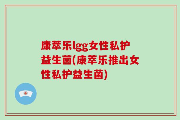 康萃乐lgg女性私护益生菌(康萃乐推出女性私护益生菌)