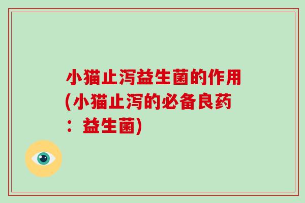 小猫止泻益生菌的作用(小猫止泻的必备良药：益生菌)