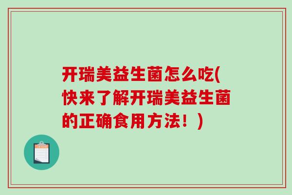 开瑞美益生菌怎么吃(快来了解开瑞美益生菌的正确食用方法！)