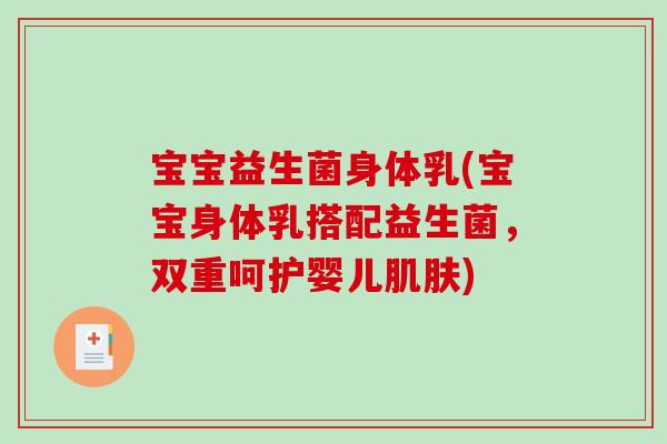 宝宝益生菌身体乳(宝宝身体乳搭配益生菌，双重呵护婴儿)