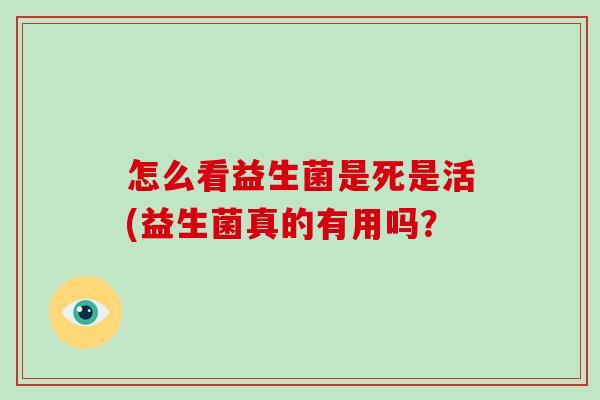 怎么看益生菌是死是活(益生菌真的有用吗？