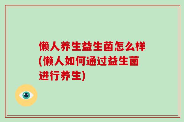 懒人养生益生菌怎么样(懒人如何通过益生菌进行养生)