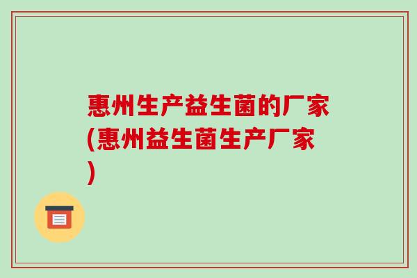 惠州生产益生菌的厂家(惠州益生菌生产厂家)
