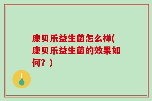 康贝乐益生菌怎么样(康贝乐益生菌的效果如何？)