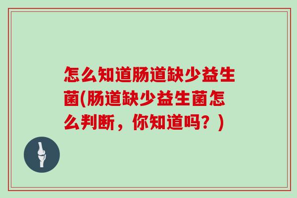 怎么知道肠道缺少益生菌(肠道缺少益生菌怎么判断，你知道吗？)
