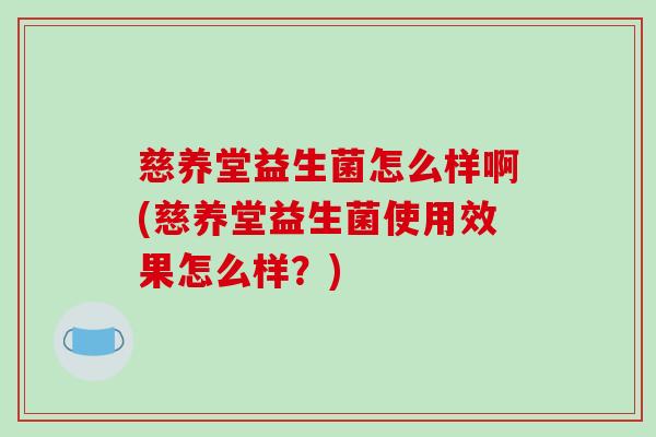 慈养堂益生菌怎么样啊(慈养堂益生菌使用效果怎么样？)