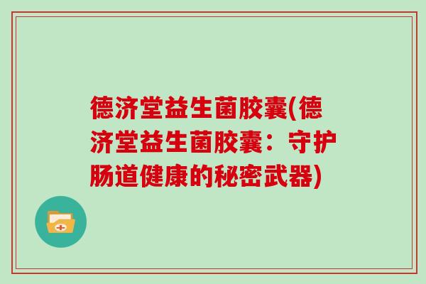 德济堂益生菌胶囊(德济堂益生菌胶囊：守护肠道健康的秘密武器)