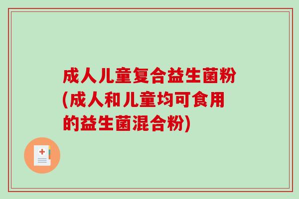 成人儿童复合益生菌粉(成人和儿童均可食用的益生菌混合粉)