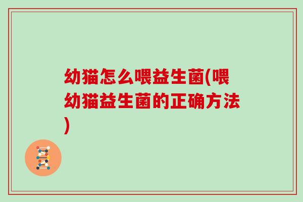 幼猫怎么喂益生菌(喂幼猫益生菌的正确方法)