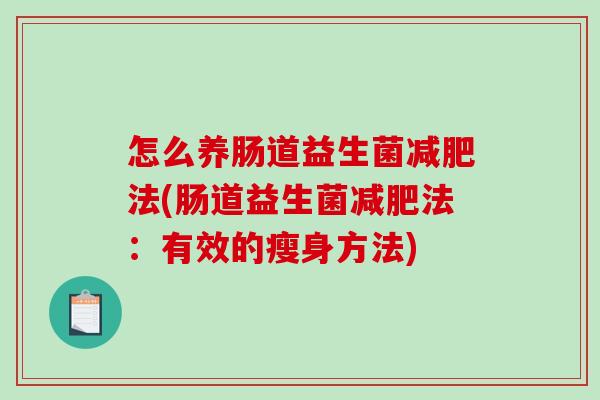怎么养肠道益生菌减肥法(肠道益生菌减肥法：有效的瘦身方法)
