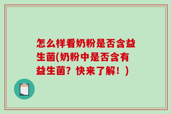 怎么样看奶粉是否含益生菌(奶粉中是否含有益生菌？快来了解！)