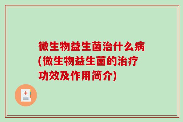 微生物益生菌治什么病(微生物益生菌的治疗功效及作用简介)